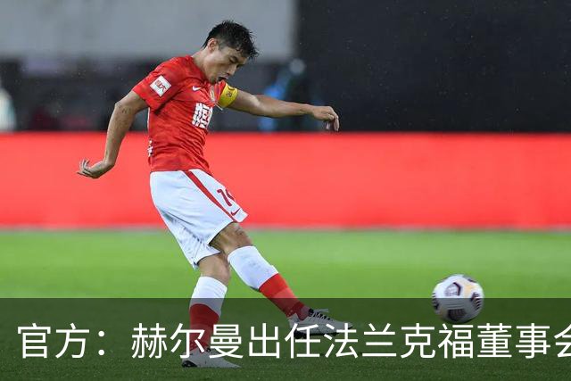 官方：赫尔曼出任法兰克福董事会主席，并临时接管体育事务